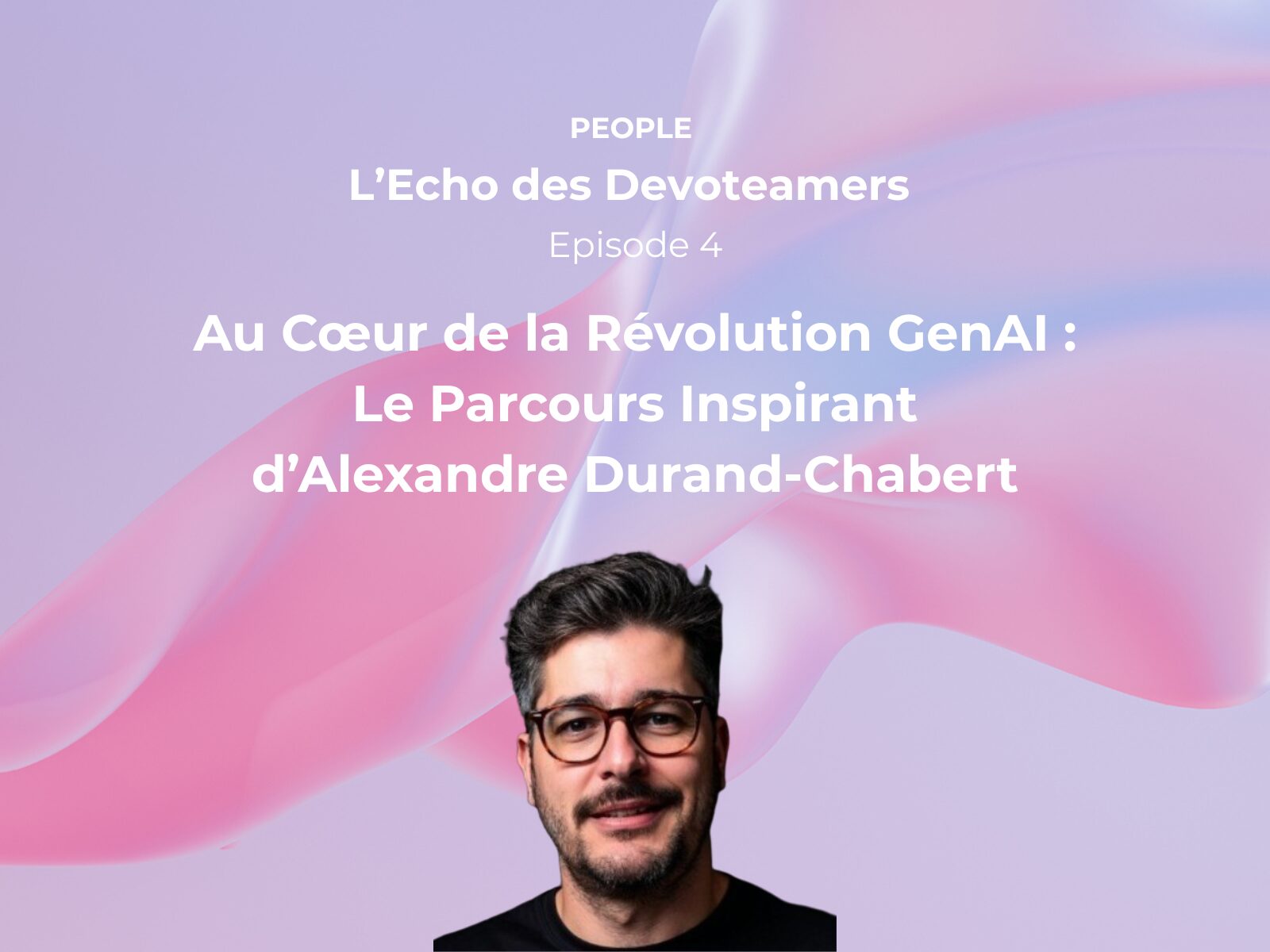 L&rsquo;Écho des Devoteamers – Épisode 4 Alexandre Durand-Chabert, Le Maestro de l’IA Générative et de la Littératie Tech