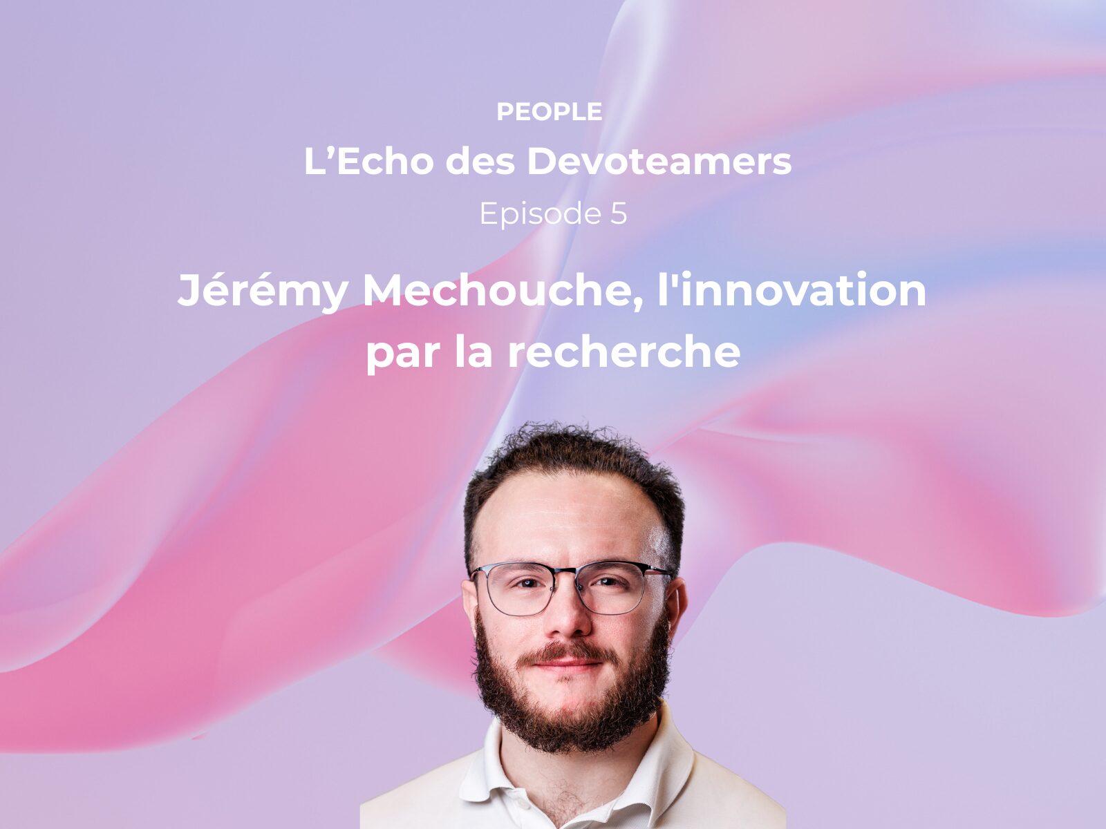 L’Écho des Devoteamers – Épisode 5 : Jérémy Mechouche, l&rsquo;innovation par la recherche